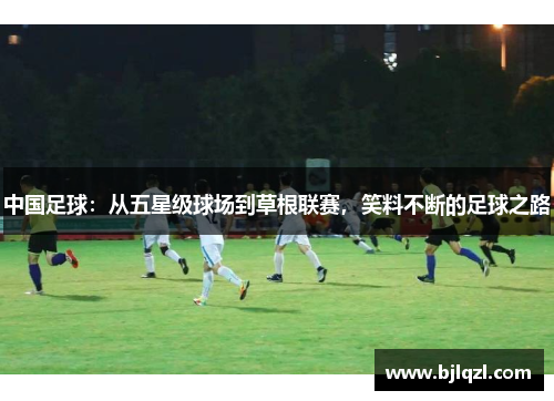 中国足球：从五星级球场到草根联赛，笑料不断的足球之路